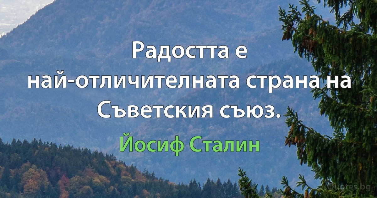 Радостта е най-отличителната страна на Съветския съюз. (Йосиф Сталин)