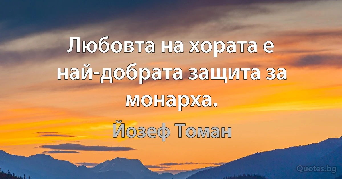 Любовта на хората е най-добрата защита за монарха. (Йозеф Томан)