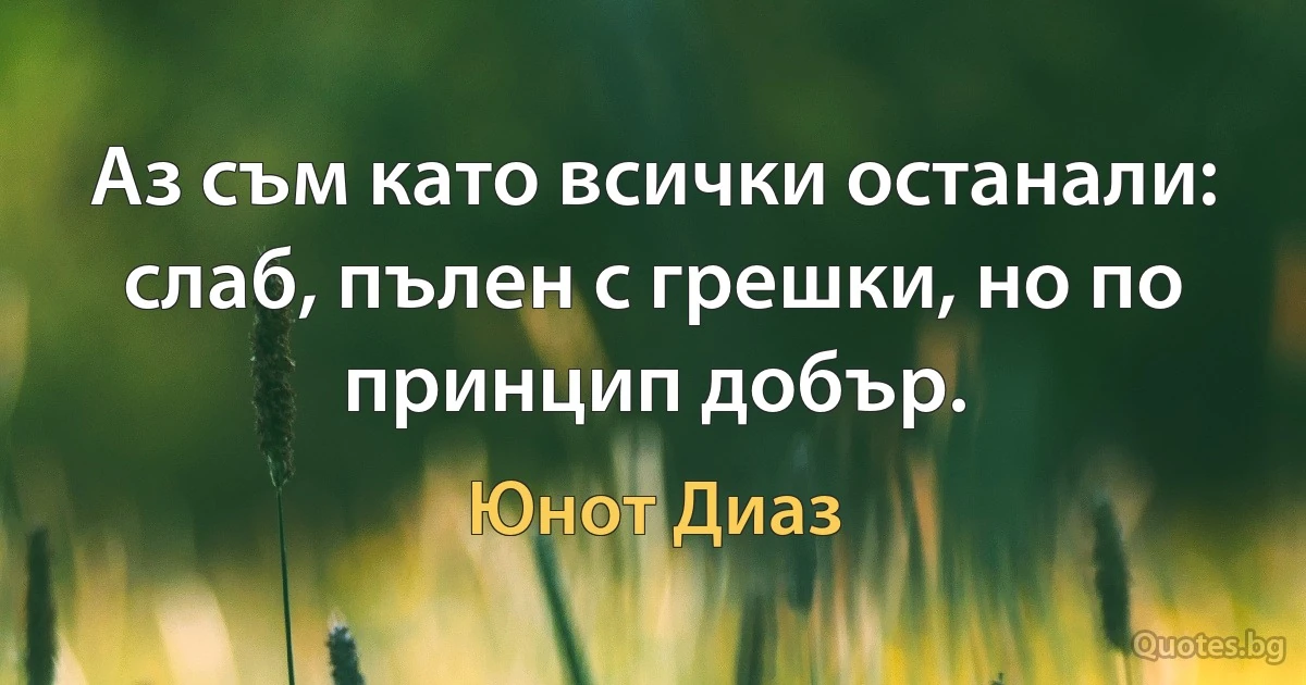 Аз съм като всички останали: слаб, пълен с грешки, но по принцип добър. (Юнот Диаз)