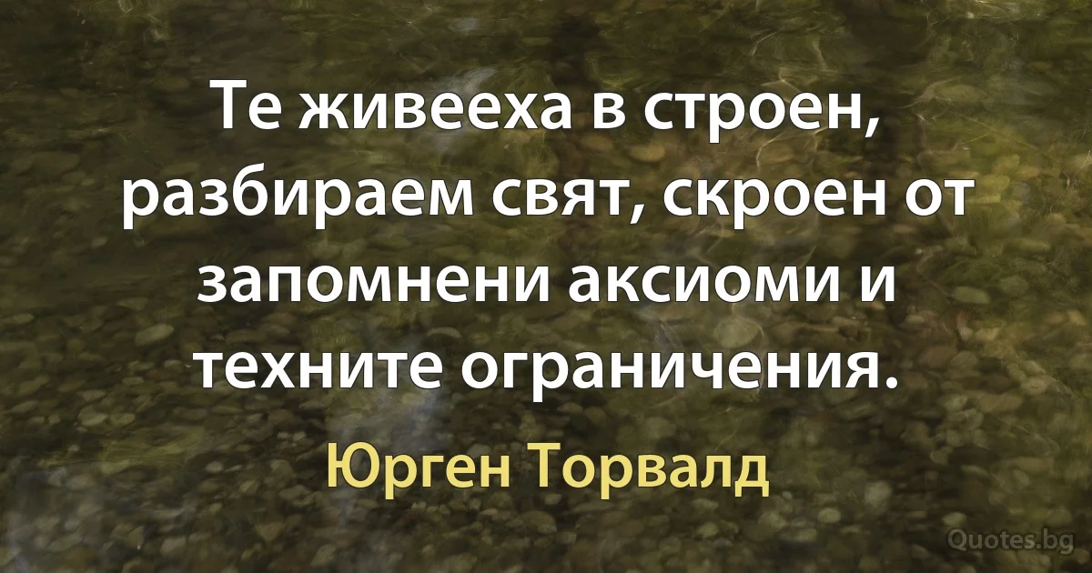 Те живееха в строен, разбираем свят, скроен от запомнени аксиоми и техните ограничения. (Юрген Торвалд)