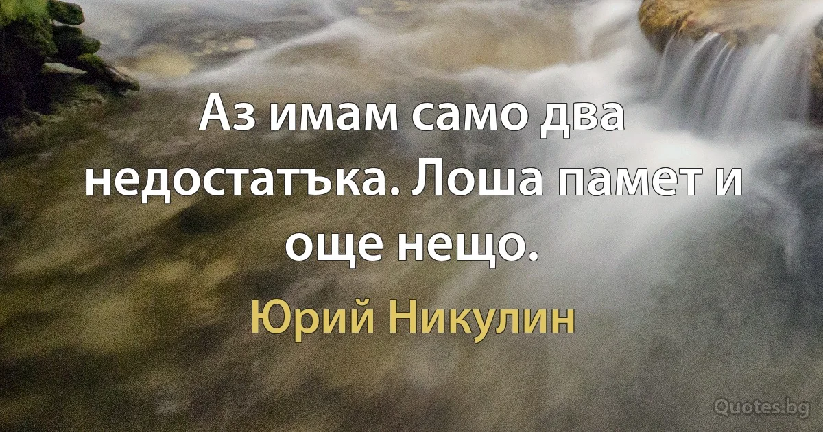 Аз имам само два недостатъка. Лоша памет и още нещо. (Юрий Никулин)