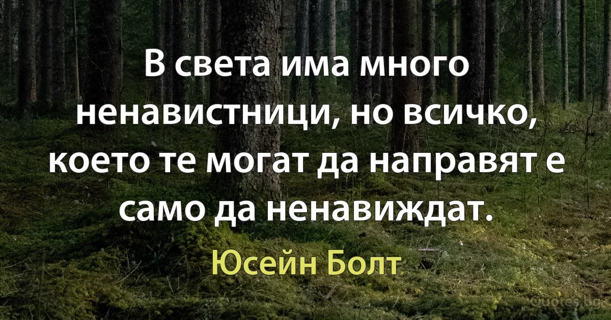 В света има много ненавистници, но всичко, което те могат да направят е само да ненавиждат. (Юсейн Болт)