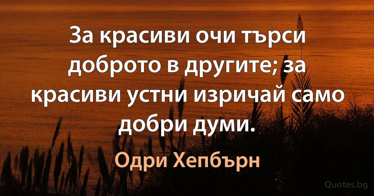 За красиви очи търси доброто в другите; за красиви устни изричай само добри думи. (Одри Хепбърн)