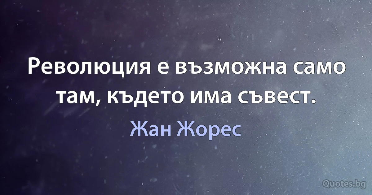 Революция е възможна само там, където има съвест. (Жан Жорес)