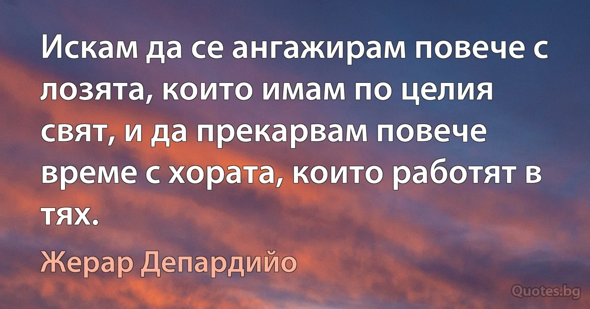 Искам да се ангажирам повече с лозята, които имам по целия свят, и да прекарвам повече време с хората, които работят в тях. (Жерар Депардийо)