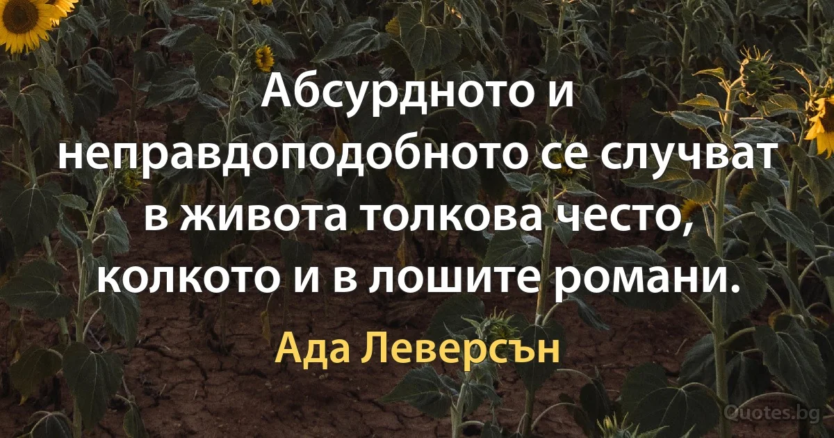 Абсурдното и неправдоподобното се случват в живота толкова често, колкото и в лошите романи. (Ада Леверсън)