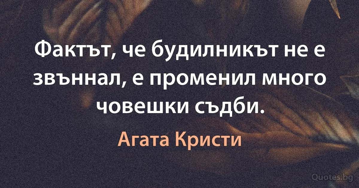 Фактът, че будилникът не е звъннал, е променил много човешки съдби. (Агата Кристи)