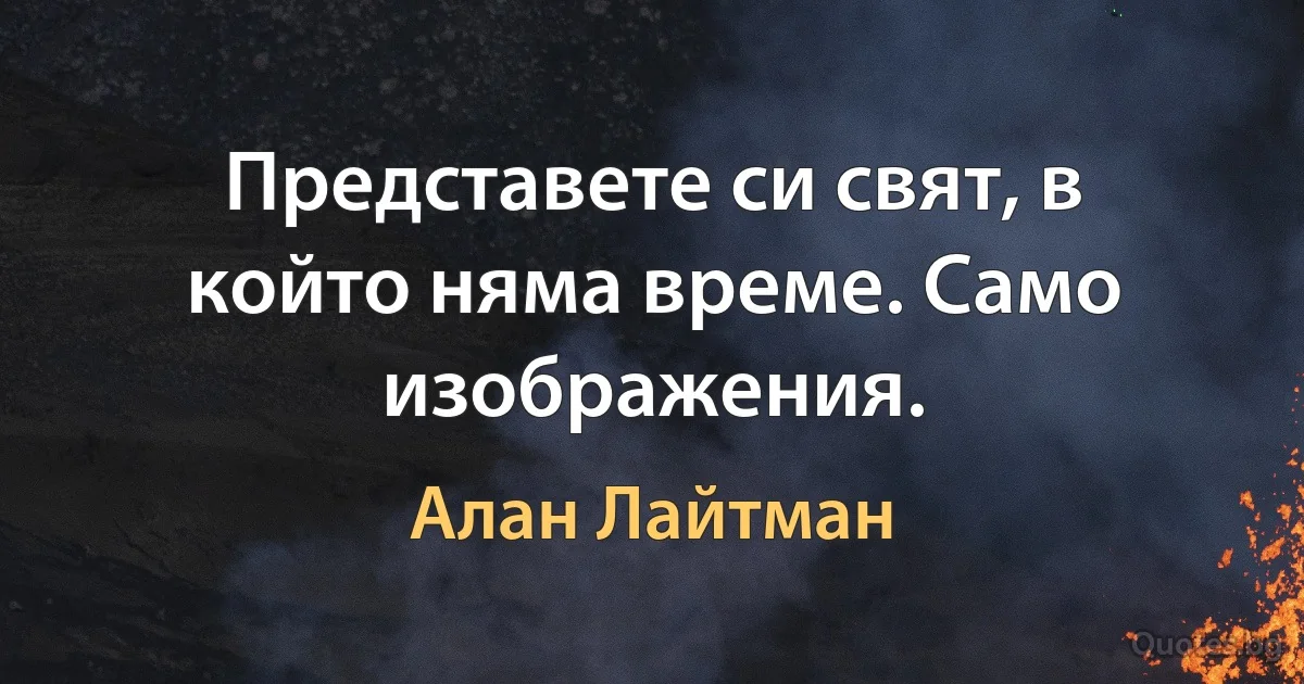 Представете си свят, в който няма време. Само изображения. (Алан Лайтман)