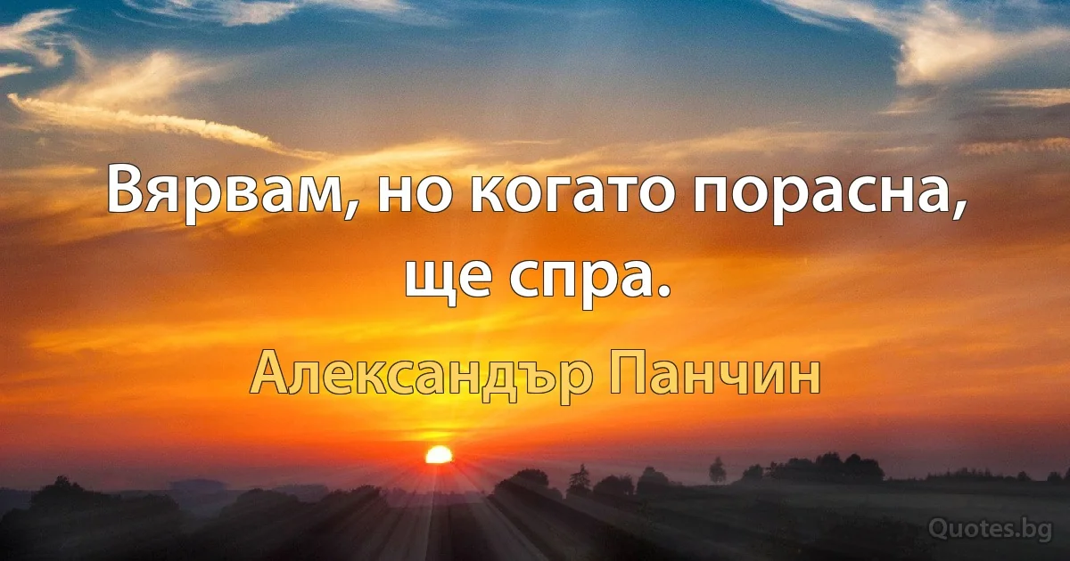 Вярвам, но когато порасна, ще спра. (Александър Панчин)