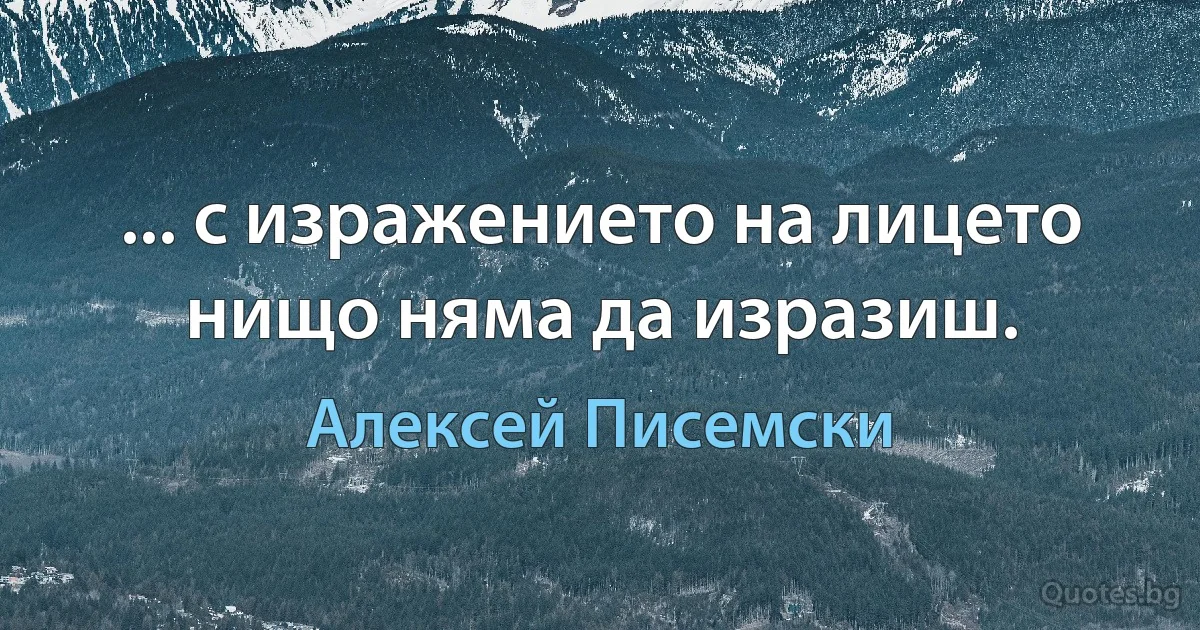 ... с изражението на лицето нищо няма да изразиш. (Алексей Писемски)