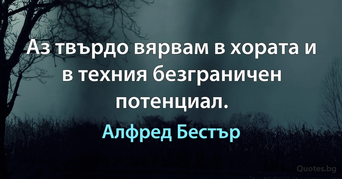 Аз твърдо вярвам в хората и в техния безграничен потенциал. (Алфред Бестър)