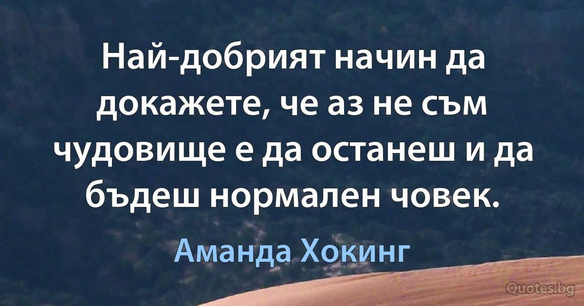 Най-добрият начин да докажете, че аз не съм чудовище е да останеш и да бъдеш нормален човек. (Аманда Хокинг)