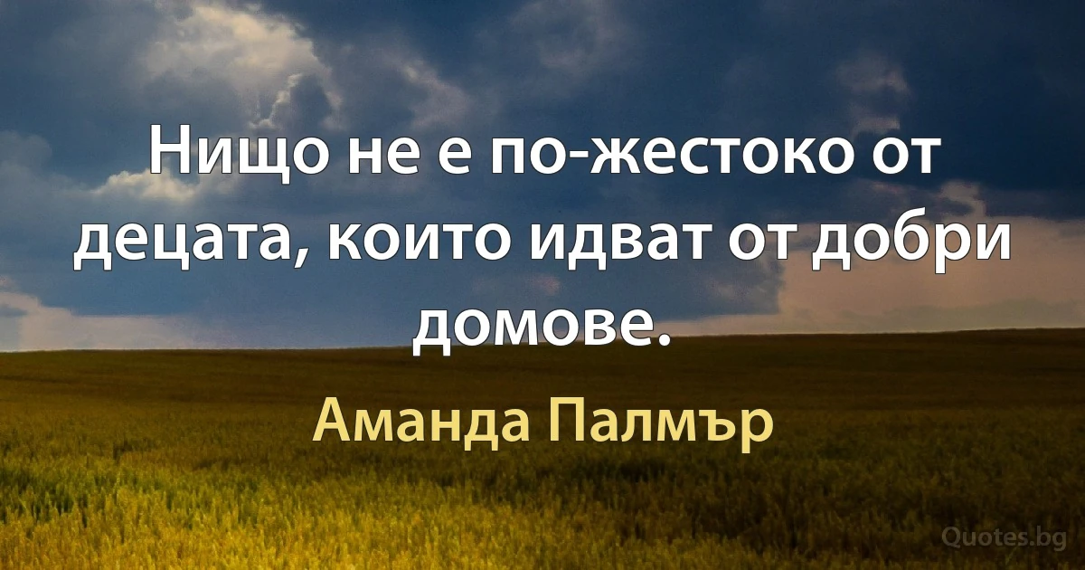 Нищо не е по-жестоко от децата, които идват от добри домове. (Аманда Палмър)