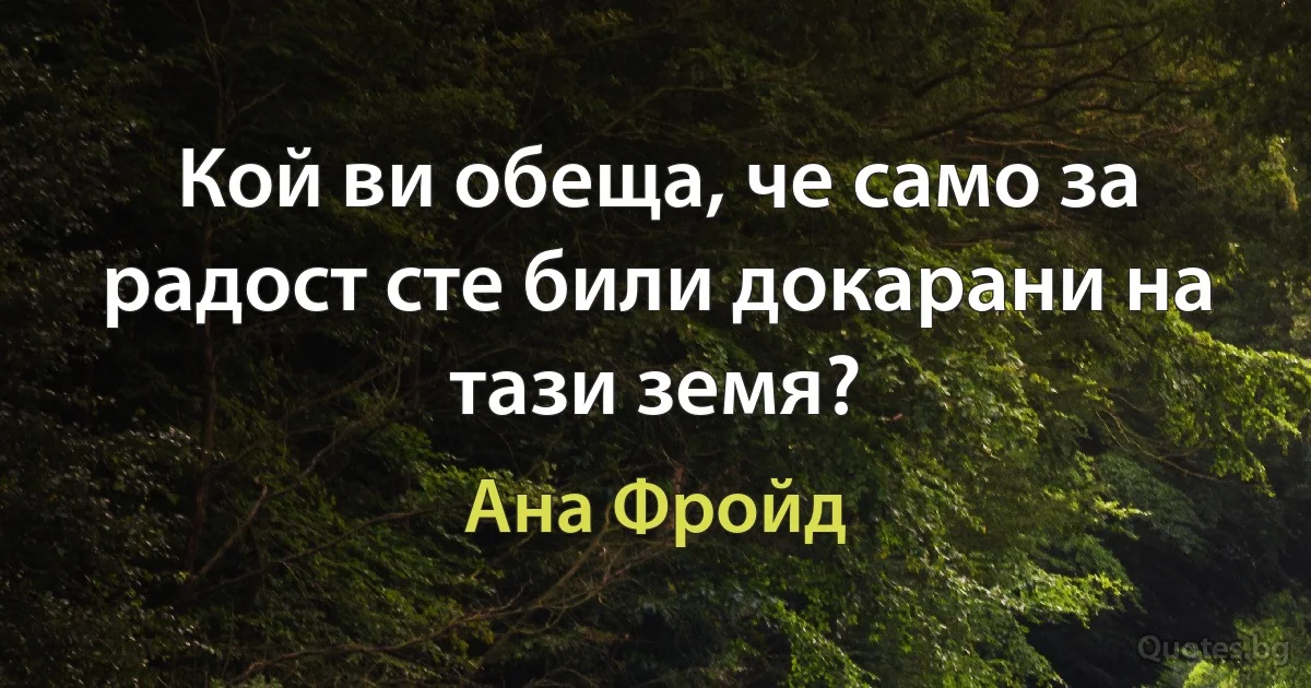 Кой ви обеща, че само за радост сте били докарани на тази земя? (Ана Фройд)