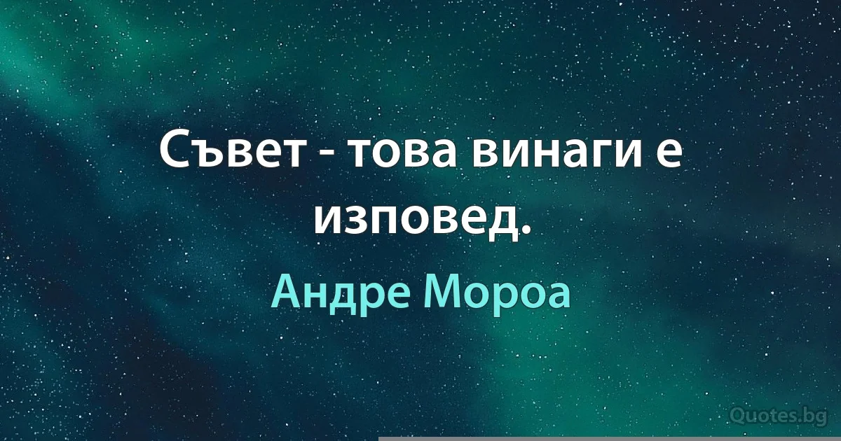 Съвет - това винаги е изповед. (Андре Мороа)