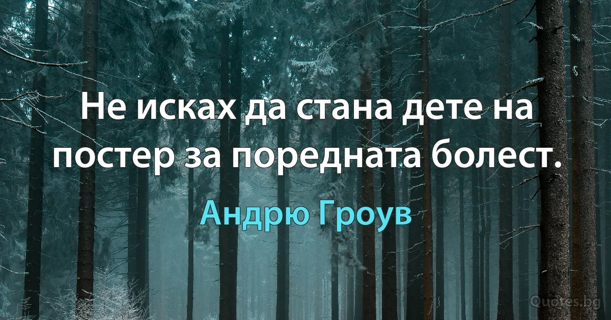 Не исках да стана дете на постер за поредната болест. (Андрю Гроув)