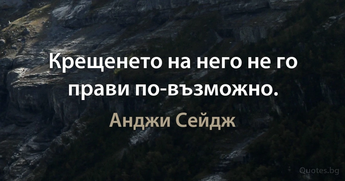 Крещенето на него не го прави по-възможно. (Анджи Сейдж)