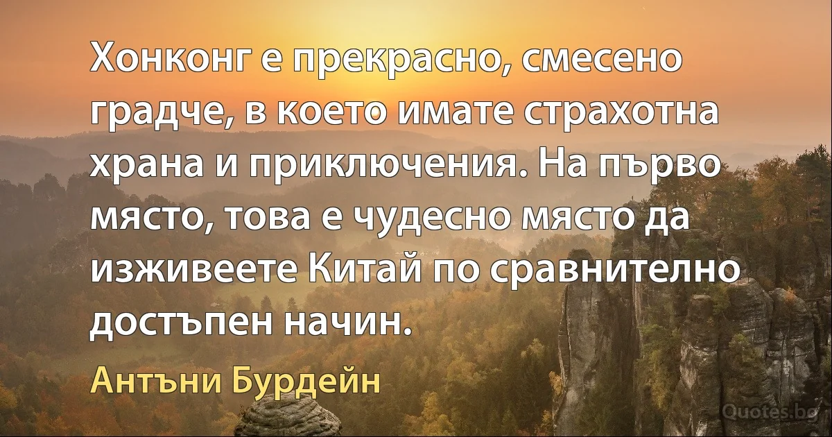 Хонконг е прекрасно, смесено градче, в което имате страхотна храна и приключения. На първо място, това е чудесно място да изживеете Китай по сравнително достъпен начин. (Антъни Бурдейн)