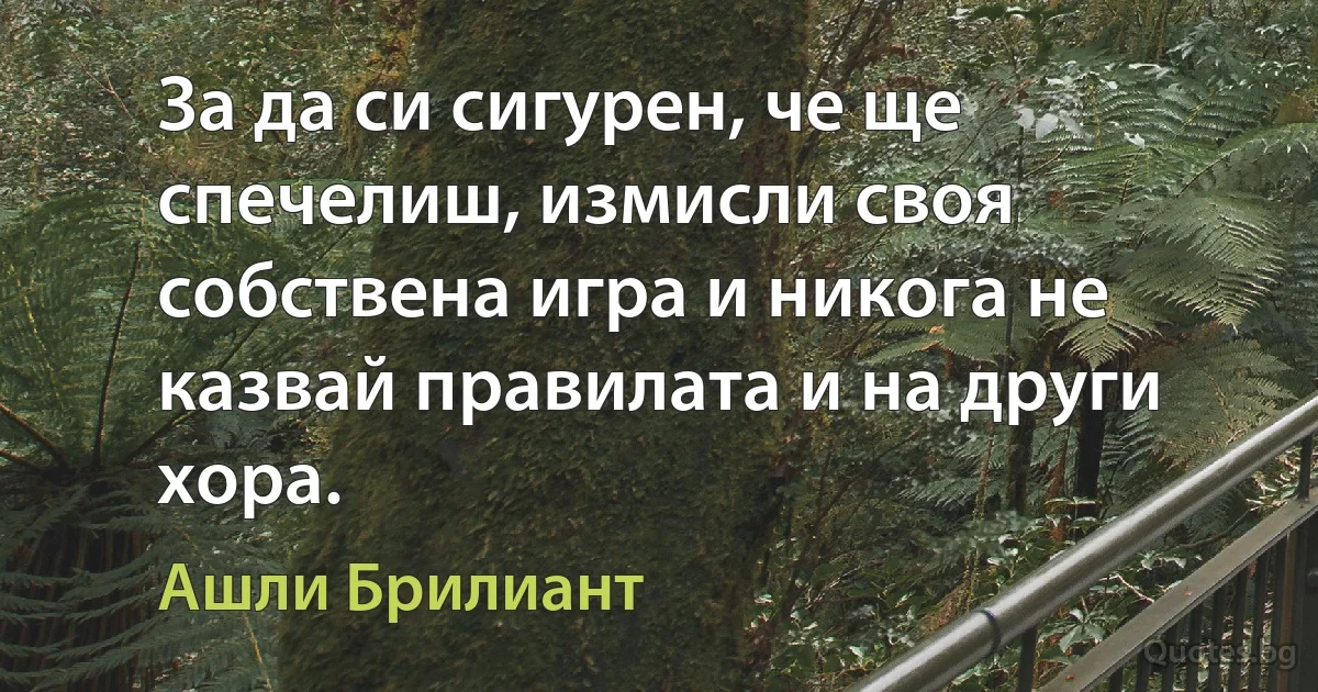 За да си сигурен, че ще спечелиш, измисли своя собствена игра и никога не казвай правилата и на други хора. (Ашли Брилиант)