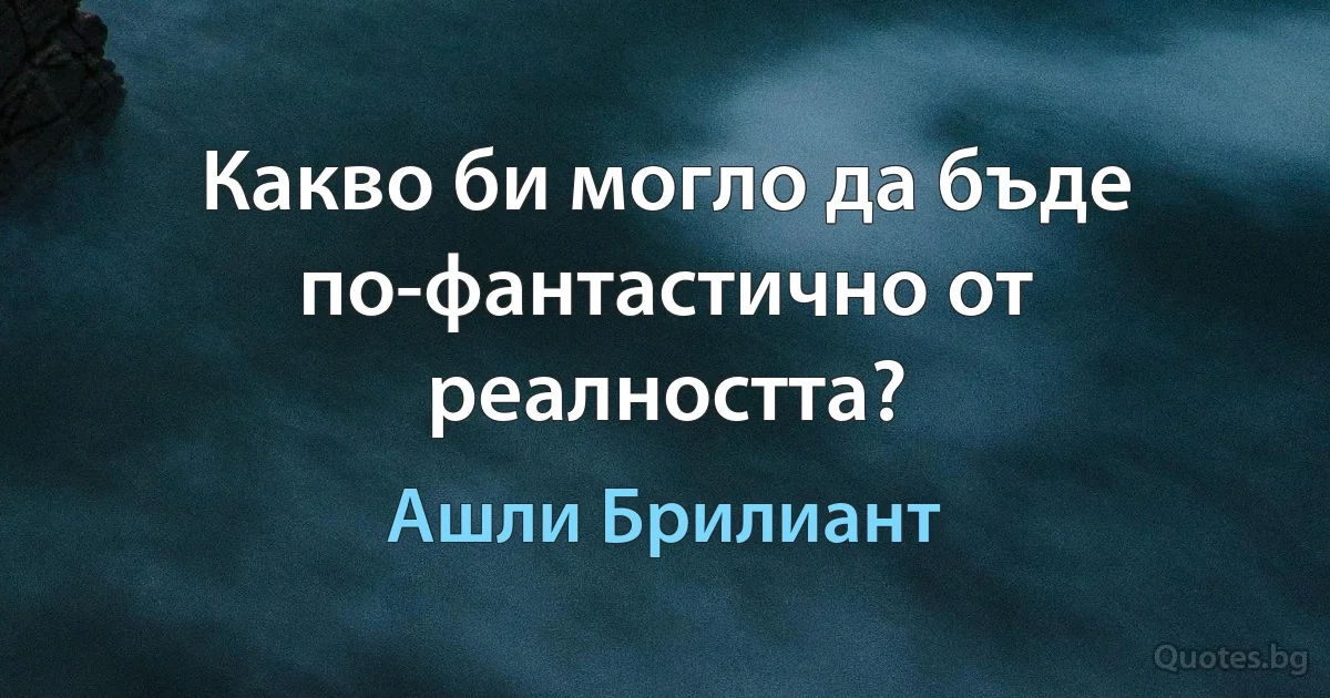 Какво би могло да бъде по-фантастично от реалността? (Ашли Брилиант)