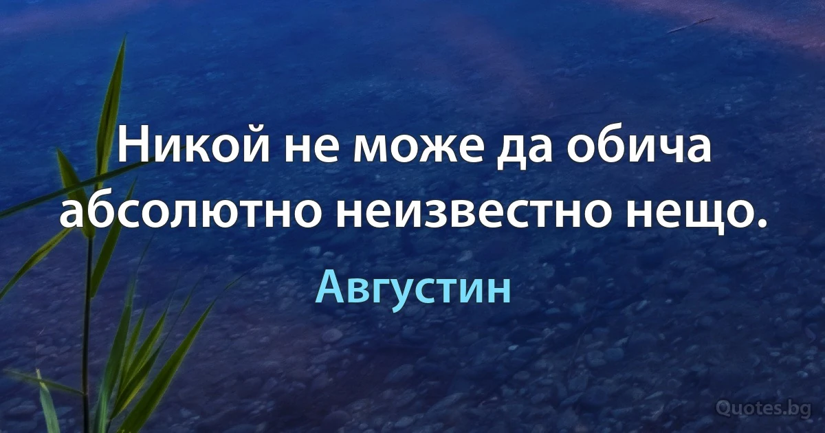 Никой не може да обича абсолютно неизвестно нещо. (Августин)