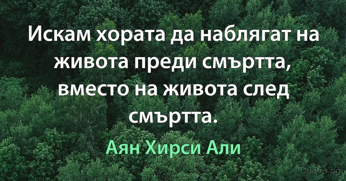 Искам хората да наблягат на живота преди смъртта, вместо на живота след смъртта. (Аян Хирси Али)