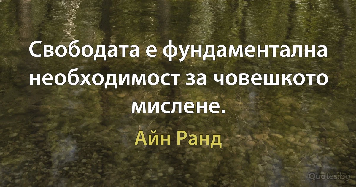 Свободата е фундаментална необходимост за човешкото мислене. (Айн Ранд)