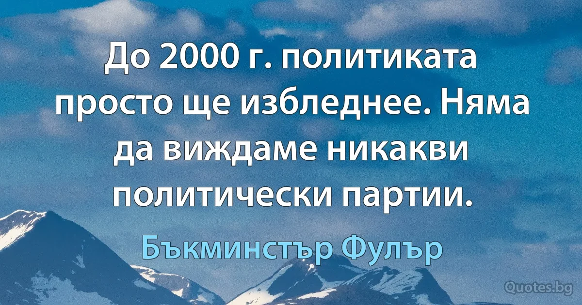 До 2000 г. политиката просто ще избледнее. Няма да виждаме никакви политически партии. (Бъкминстър Фулър)