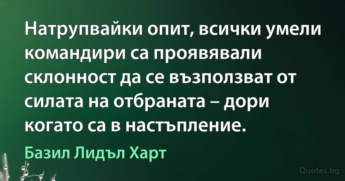 Натрупвайки опит, всички умели командири са проявявали склонност да се възползват от силата на отбраната – дори когато са в настъпление. (Базил Лидъл Харт)