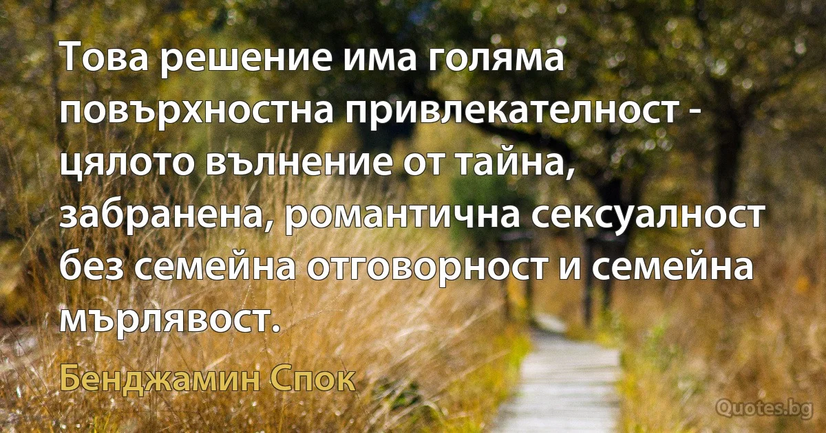 Това решение има голяма повърхностна привлекателност - цялото вълнение от тайна, забранена, романтична сексуалност без семейна отговорност и семейна мърлявост. (Бенджамин Спок)