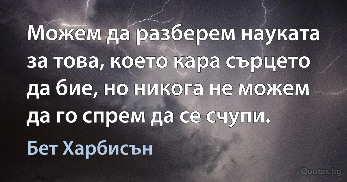 Можем да разберем науката за това, което кара сърцето да бие, но никога не можем да го спрем да се счупи. (Бет Харбисън)