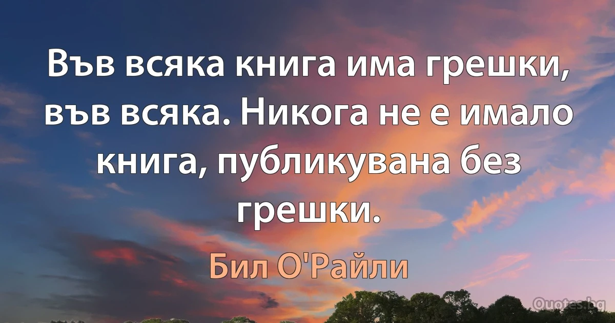 Във всяка книга има грешки, във всяка. Никога не е имало книга, публикувана без грешки. (Бил О'Райли)