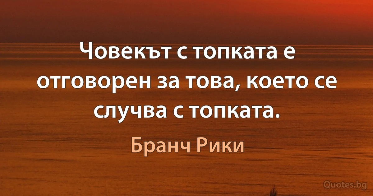 Човекът с топката е отговорен за това, което се случва с топката. (Бранч Рики)