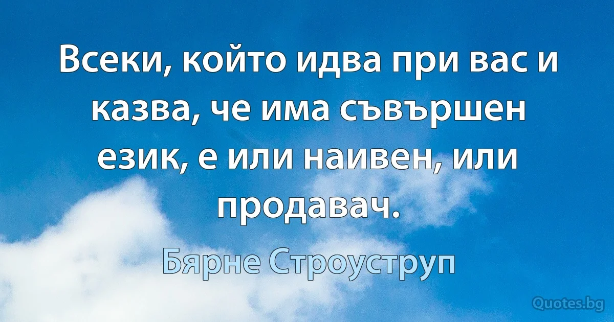 Всеки, който идва при вас и казва, че има съвършен език, е или наивен, или продавач. (Бярне Строуструп)