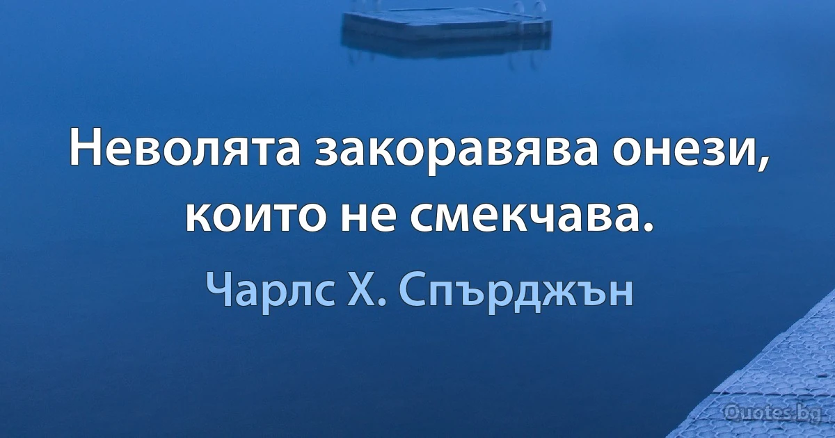 Неволята закоравява онези, които не смекчава. (Чарлс Х. Спърджън)