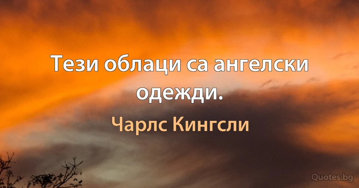 Тези облаци са ангелски одежди. (Чарлс Кингсли)