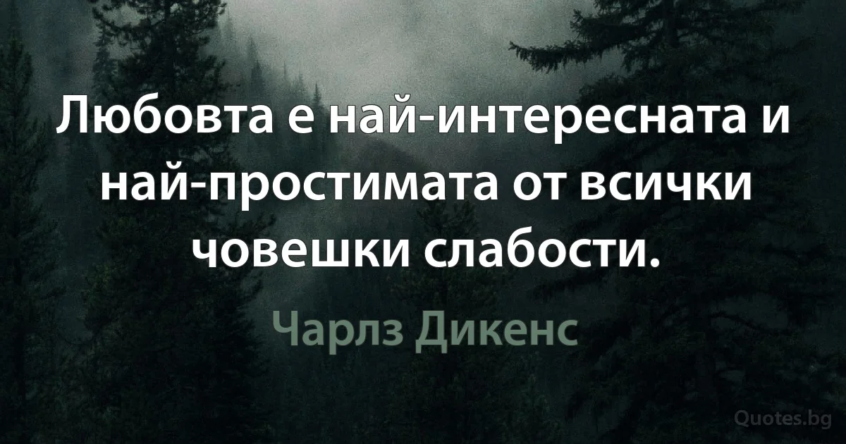 Любовта е най-интересната и най-простимата от всички човешки слабости. (Чарлз Дикенс)