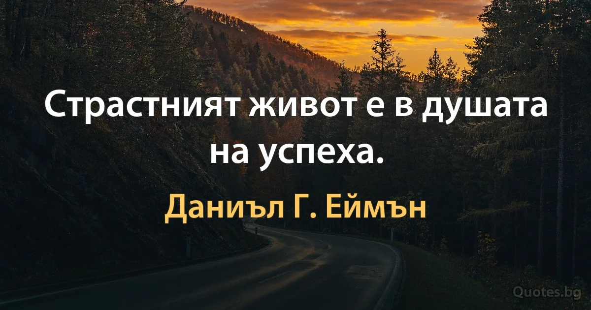 Страстният живот е в душата на успеха. (Даниъл Г. Еймън)