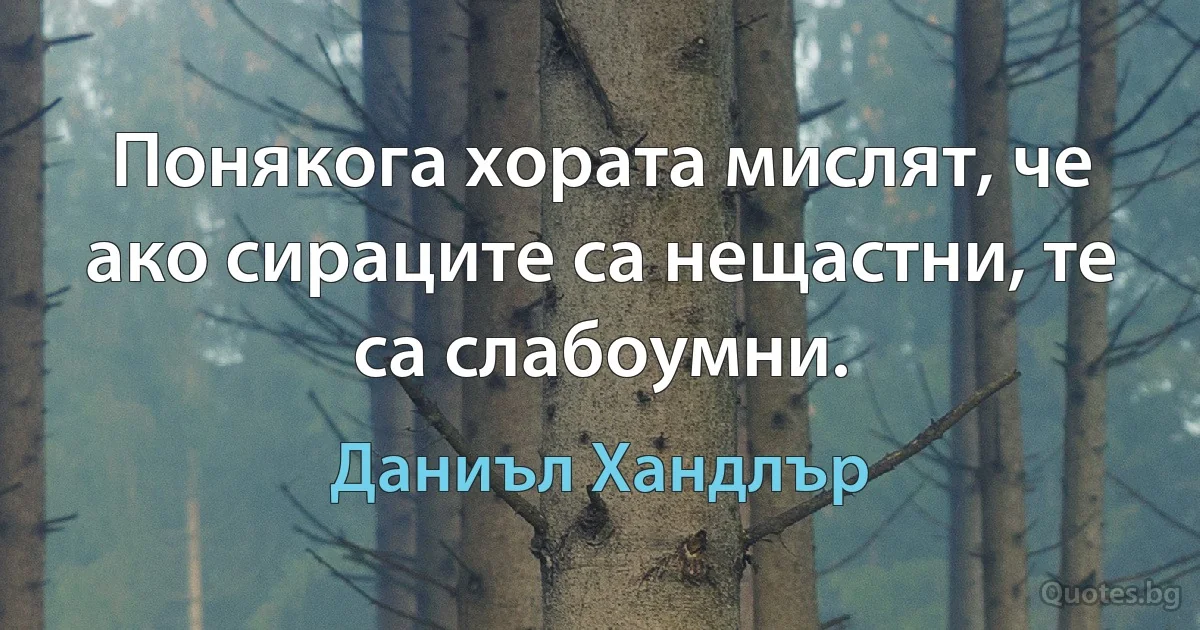 Понякога хората мислят, че ако сираците са нещастни, те са слабоумни. (Даниъл Хандлър)