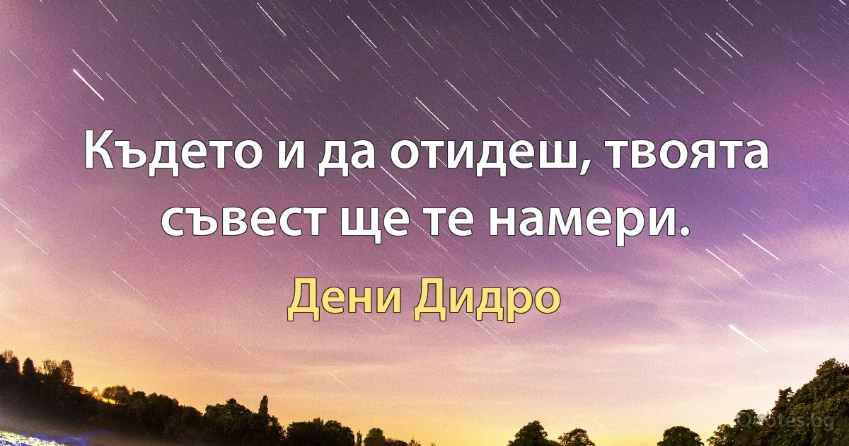 Където и да отидеш, твоята съвест ще те намери. (Дени Дидро)