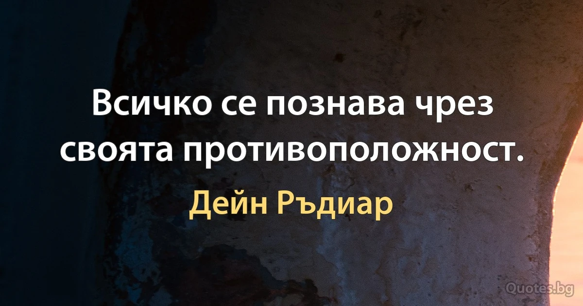 Всичко се познава чрез своята противоположност. (Дейн Ръдиар)