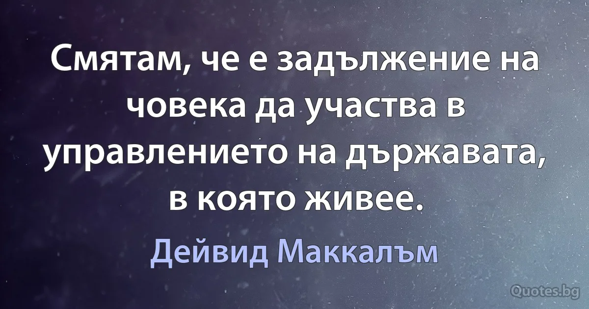 Смятам, че е задължение на човека да участва в управлението на държавата, в която живее. (Дейвид Маккалъм)