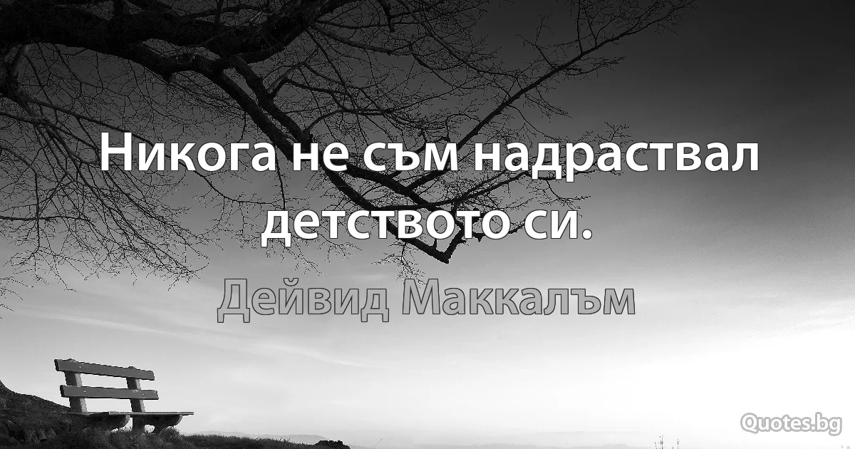 Никога не съм надраствал детството си. (Дейвид Маккалъм)