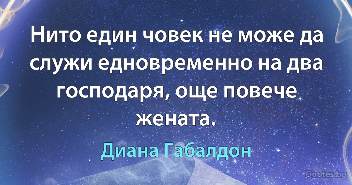 Нито един човек не може да служи едновременно на два господаря, още повече жената. (Диана Габалдон)