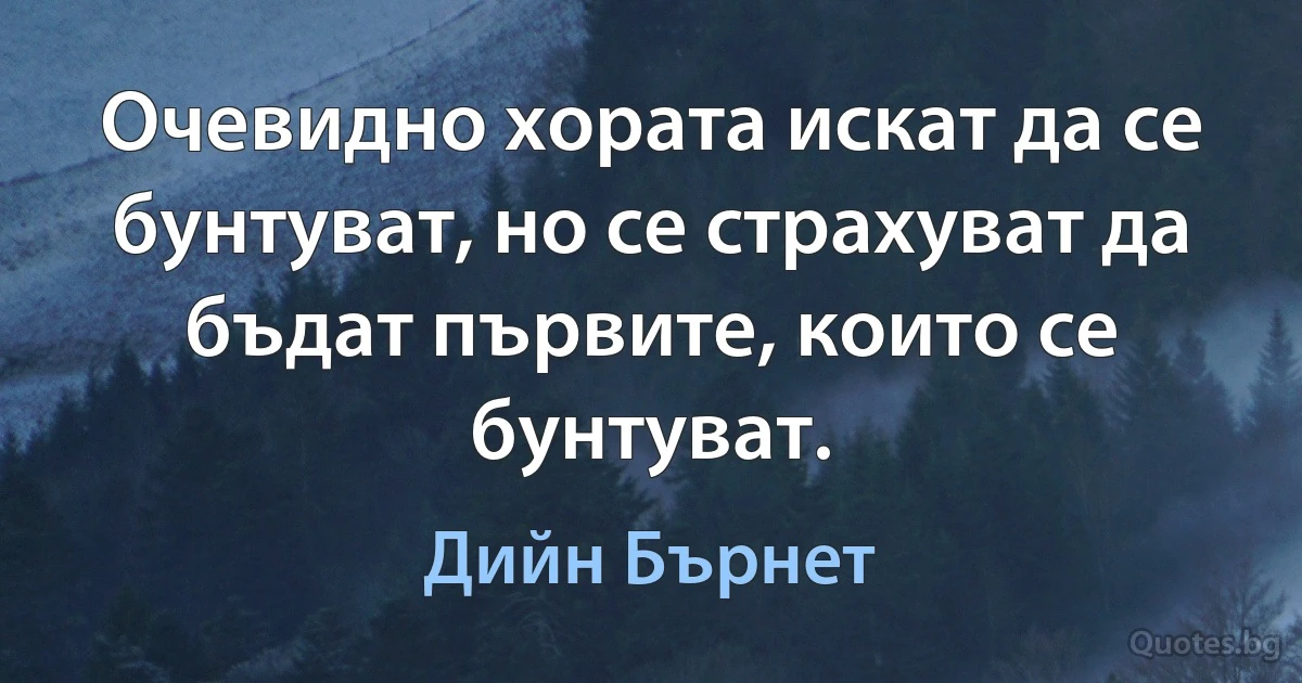 Очевидно хората искат да се бунтуват, но се страхуват да бъдат първите, които се бунтуват. (Дийн Бърнет)