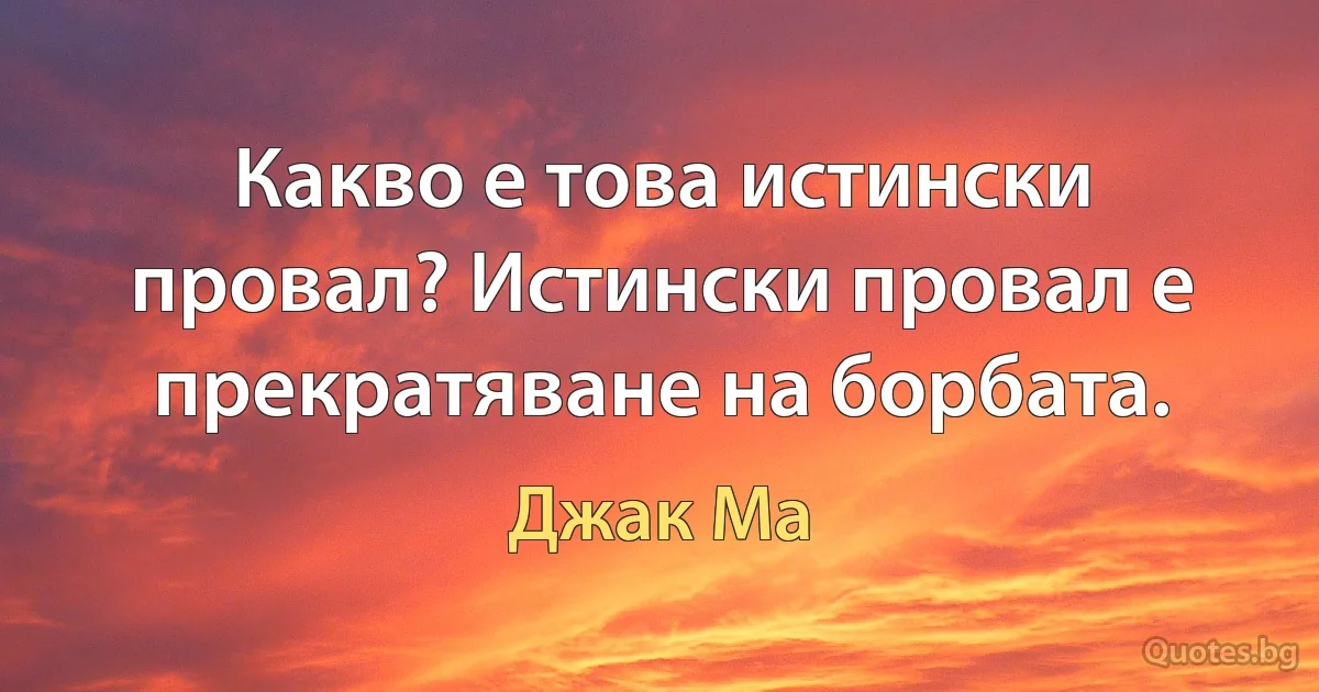 Какво е това истински провал? Истински провал е прекратяване на борбата. (Джак Ма)