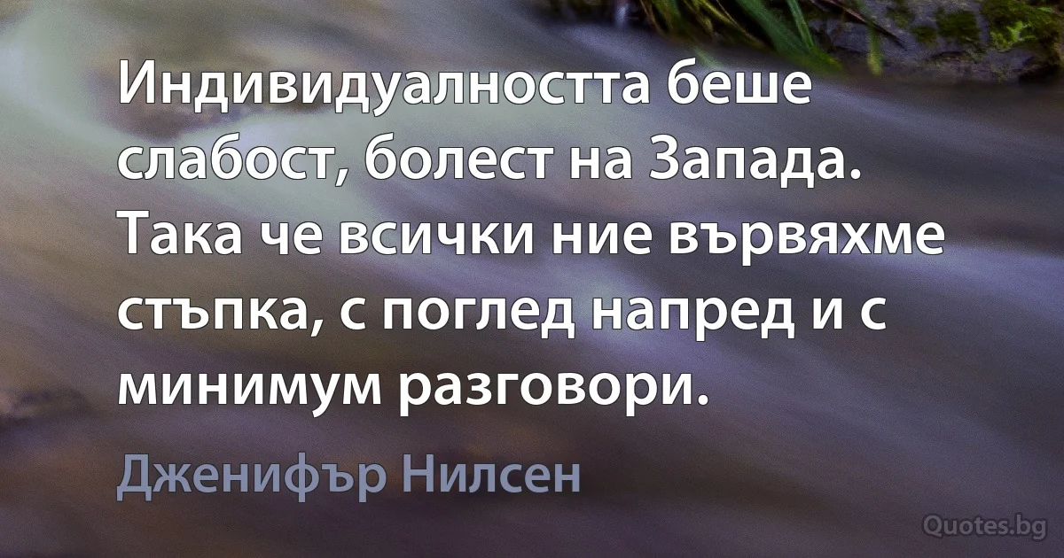 Индивидуалността беше слабост, болест на Запада. Така че всички ние вървяхме стъпка, с поглед напред и с минимум разговори. (Дженифър Нилсен)