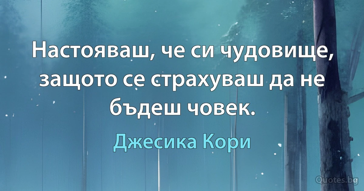 Настояваш, че си чудовище, защото се страхуваш да не бъдеш човек. (Джесика Кори)