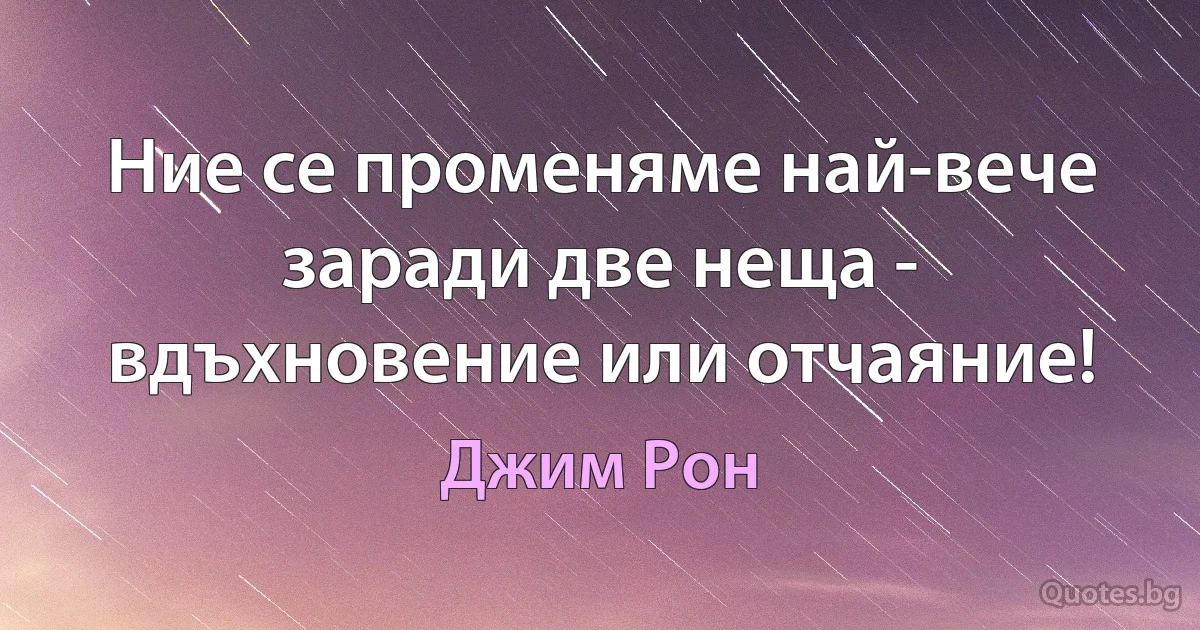 Ние се променяме най-вече заради две неща - вдъхновение или отчаяние! (Джим Рон)