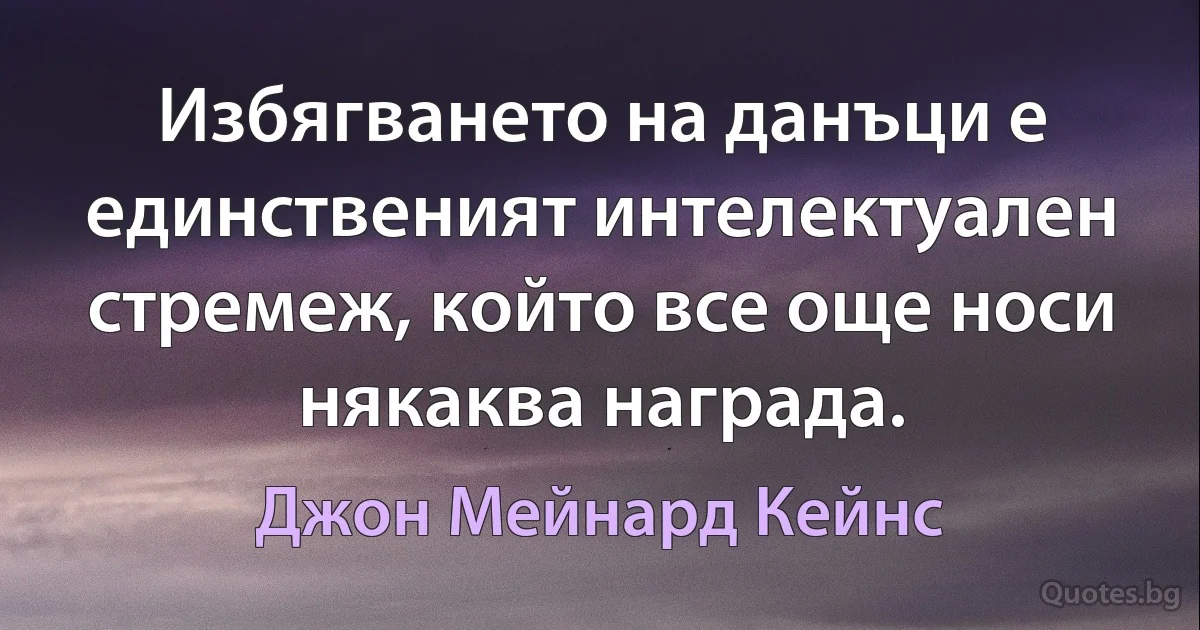 Избягването на данъци е единственият интелектуален стремеж, който все още носи някаква награда. (Джон Мейнард Кейнс)